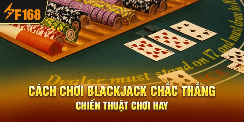 Cách Chơi Blackjack Chắc Thắng – Chiến Thuật Chơi Hay