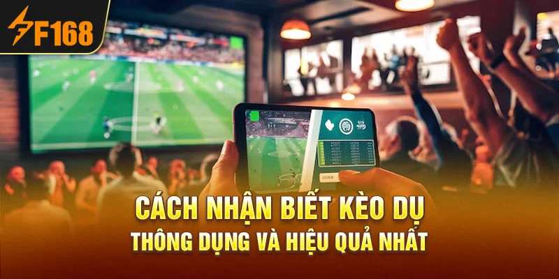 Cách nhận biết kèo dụ thông dụng và hiệu quả nhất
