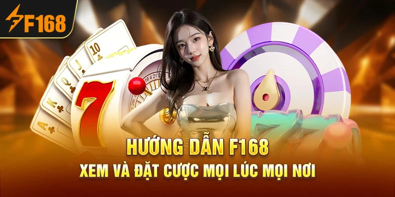 Hướng Dẫn F168 – Xem Và Đặt Cược Mọi Lúc Mọi Nơi