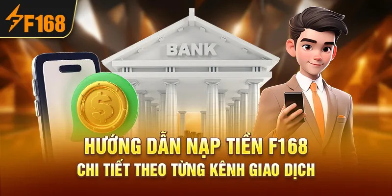 Nạp Tiền F168 - Hướng Dẫn Chi Tiết Theo Từng Kênh Giao Dịch