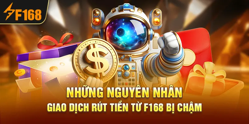 Những nguyên nhân giao dịch rút tiền từ F168 bị chậm